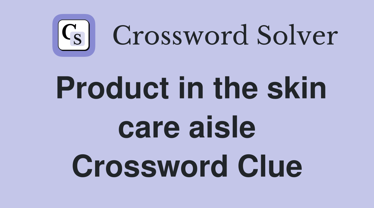 Product in the skin care aisle Crossword Clue Answers Crossword Solver